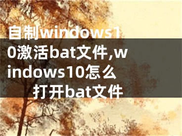 自制windows10激活bat文件,windows10怎么打開(kāi)bat文件