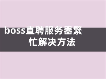 boss直聘服務(wù)器繁忙解決方法