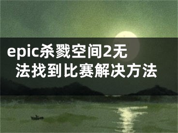 epic殺戮空間2無(wú)法找到比賽解決方法