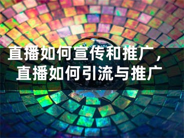 直播如何宣傳和推廣，直播如何引流與推廣