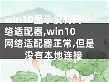 win10顯示沒(méi)有網(wǎng)絡(luò)適配器,win10網(wǎng)絡(luò)適配器正常,但是沒(méi)有本地連接