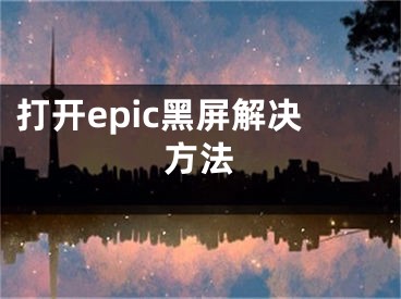 打開epic黑屏解決方法