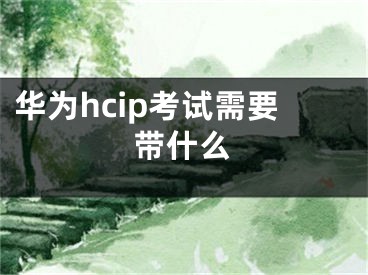 華為hcip考試需要帶什么