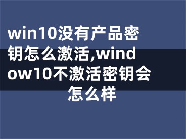 win10沒有產(chǎn)品密鑰怎么激活,window10不激活密鑰會(huì)怎么樣