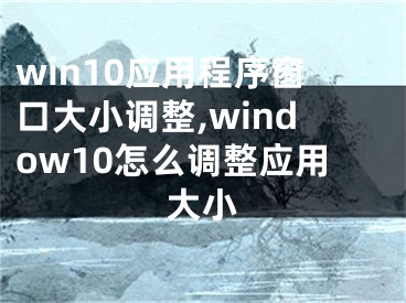 win10應(yīng)用程序窗口大小調(diào)整,window10怎么調(diào)整應(yīng)用大小