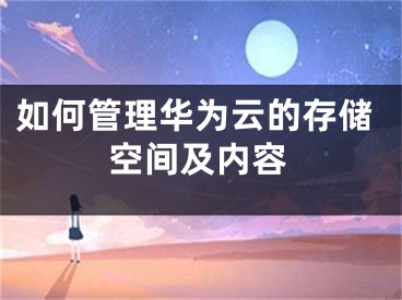 如何管理華為云的存儲空間及內(nèi)容