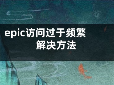 epic訪問(wèn)過(guò)于頻繁解決方法