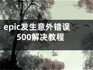 epic發(fā)生意外錯(cuò)誤500解決教程