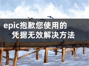 epic抱歉您使用的憑據(jù)無效解決方法