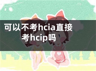 可以不考hcia直接考hcip嗎