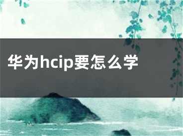 華為hcip要怎么學(xué)