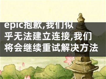 epic抱歉,我們似乎無法建立連接,我們將會(huì)繼續(xù)重試解決方法