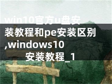 win10官方u盤安裝教程和pe安裝區(qū)別,windows10安裝教程_1