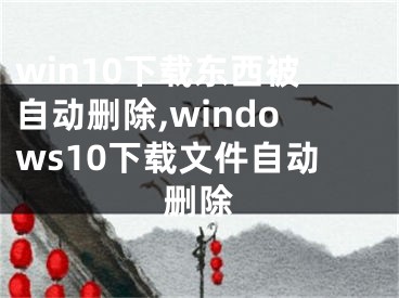 win10下載東西被自動(dòng)刪除,windows10下載文件自動(dòng)刪除