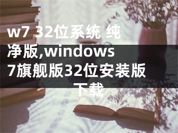 w7 32位系統(tǒng) 純凈版,windows7旗艦版32位安裝版下載