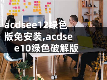 acdsee12綠色版免安裝,acdsee10綠色破解版