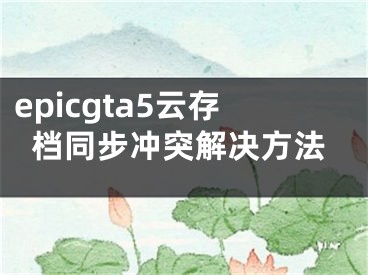 epicgta5云存檔同步?jīng)_突解決方法