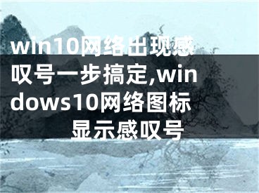 win10網(wǎng)絡(luò)出現(xiàn)感嘆號(hào)一步搞定,windows10網(wǎng)絡(luò)圖標(biāo)顯示感嘆號(hào)