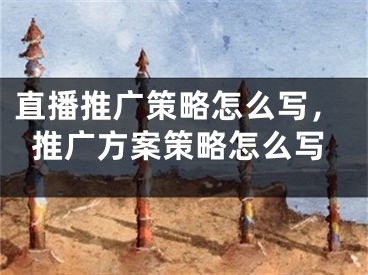 直播推廣策略怎么寫，推廣方案策略怎么寫