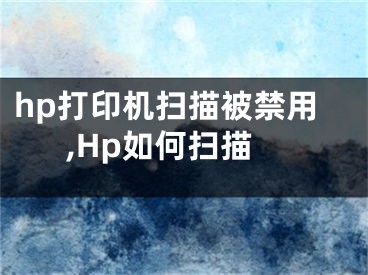 hp打印機掃描被禁用,Hp如何掃描