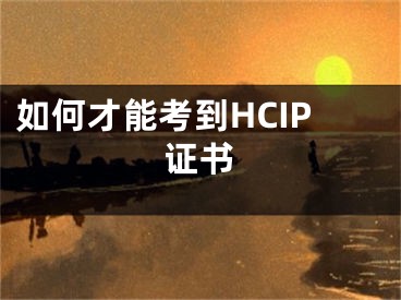 如何才能考到HCIP證書