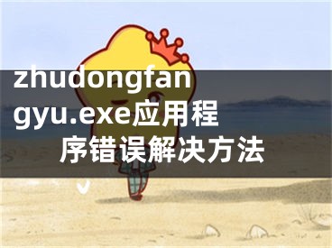 zhudongfangyu.exe應(yīng)用程序錯誤解決方法