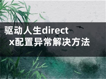 驅動人生directx配置異常解決方法