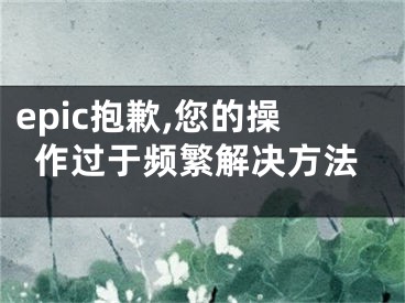 epic抱歉,您的操作過于頻繁解決方法