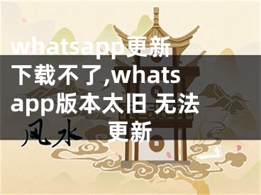 whatsapp更新下載不了,whatsapp版本太舊 無法更新