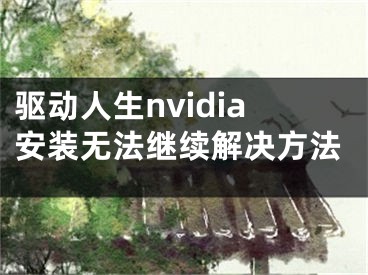 驅動人生nvidia安裝無法繼續(xù)解決方法