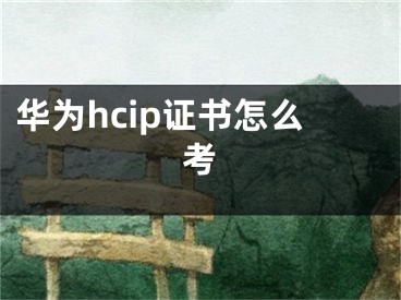 華為hcip證書(shū)怎么考