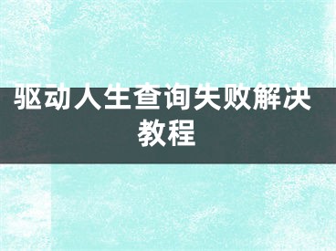 驅(qū)動人生查詢失敗解決教程