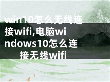 win10怎么無線連接wifi,電腦windows10怎么連接無線wifi