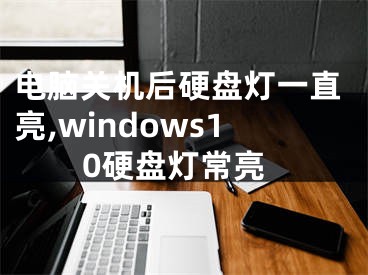 電腦關(guān)機(jī)后硬盤(pán)燈一直亮,windows10硬盤(pán)燈常亮