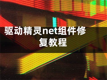 驅(qū)動(dòng)精靈net組件修復(fù)教程