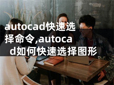 autocad快速選擇命令,autocad如何快速選擇圖形