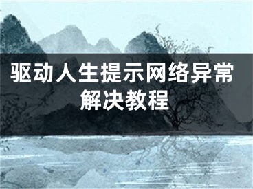 驅(qū)動人生提示網(wǎng)絡(luò)異常解決教程