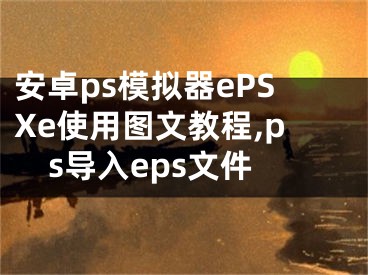 安卓ps模擬器ePSXe使用圖文教程,ps導(dǎo)入eps文件