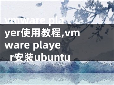 vmware player使用教程,vmware player安裝ubuntu