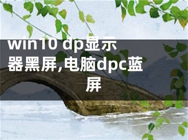 win10 dp顯示器黑屏,電腦dpc藍(lán)屏