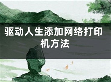 驅(qū)動人生添加網(wǎng)絡打印機方法