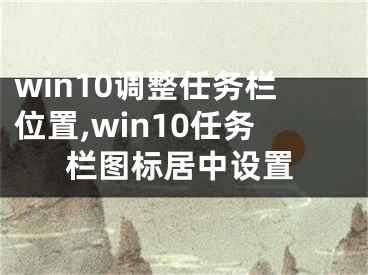 win10調(diào)整任務(wù)欄位置,win10任務(wù)欄圖標(biāo)居中設(shè)置