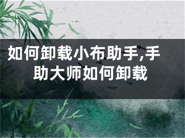 如何卸載小布助手,手助大師如何卸載