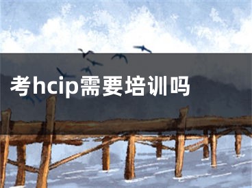 考hcip需要培訓(xùn)嗎