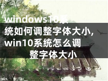 windows10系統(tǒng)如何調(diào)整字體大小,win10系統(tǒng)怎么調(diào)整字體大小