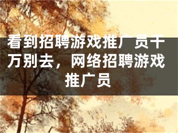 看到招聘游戲推廣員千萬別去，網(wǎng)絡(luò)招聘游戲推廣員