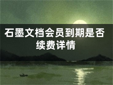 石墨文檔會(huì)員到期是否續(xù)費(fèi)詳情