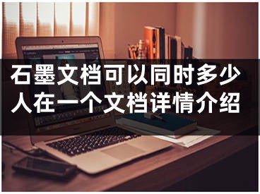 石墨文檔可以同時多少人在一個文檔詳情介紹