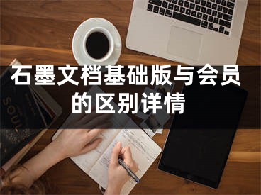 石墨文檔基礎(chǔ)版與會員的區(qū)別詳情