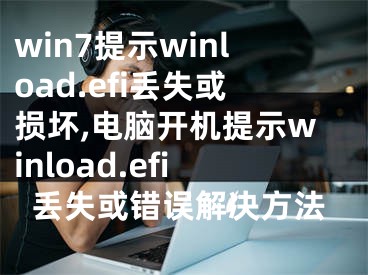 win7提示winload.efi丟失或損壞,電腦開機(jī)提示winload.efi丟失或錯(cuò)誤解決方法